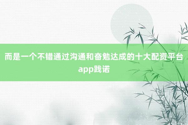 而是一个不错通过沟通和奋勉达成的十大配资平台app践诺