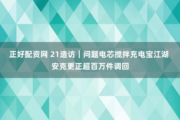 正好配资网 21造访｜问题电芯搅拌充电宝江湖 安克更正超百万件调回