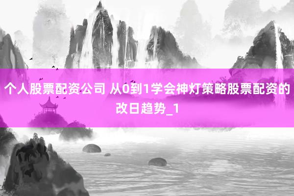 个人股票配资公司 从0到1学会神灯策略股票配资的改日趋势_1