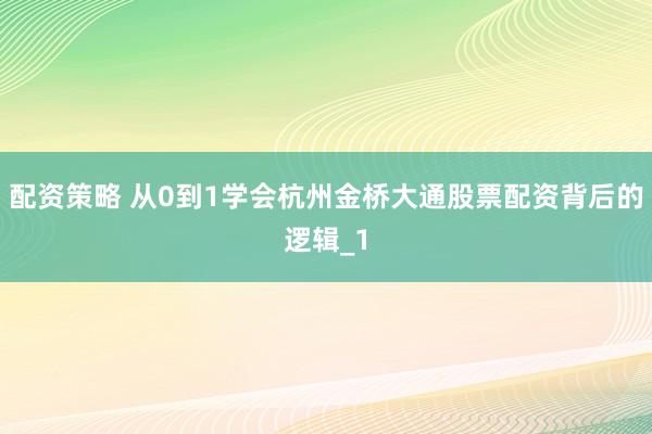 配资策略 从0到1学会杭州金桥大通股票配资背后的逻辑_1