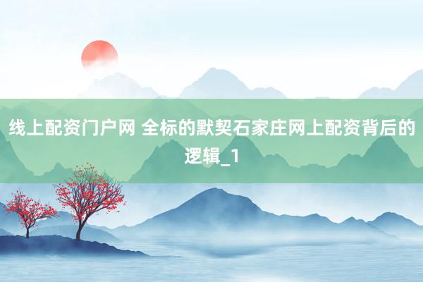 线上配资门户网 全标的默契石家庄网上配资背后的逻辑_1