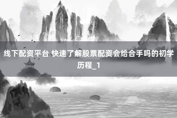 线下配资平台 快速了解股票配资会给合手吗的初学历程_1