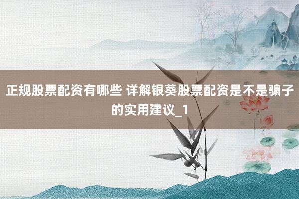正规股票配资有哪些 详解银葵股票配资是不是骗子的实用建议_1